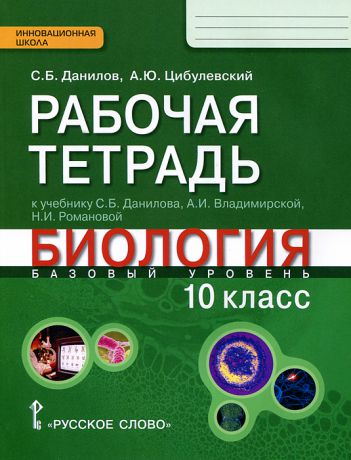 С. Б. Данилов, А. Ю. Цибулевский Биология. 10 класс. Базовый уровень. Рабочая тетрадь к учебнику С. Б. Данилова, А. И. Владимирской, Н. И. Романовой "Биология"