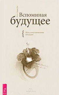 Колетт Барон-Рид Вспоминая будущее. Путь к восстановлению интуиции