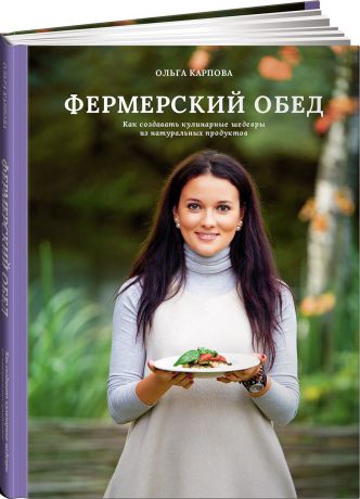 Ольга Карпова Фермерский обед. Как создавать кулинарные шедевры из натуральных продуктов
