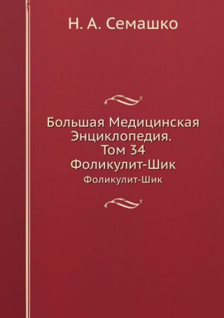 Н.А. Семашко Большая Медицинская Энциклопедия. Том 34. Фоликулит-Шик