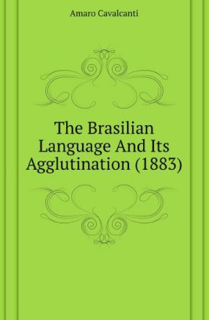 Amaro Cavalcanti The Brasilian Language And Its Agglutination (1883)