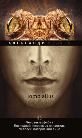 Александр Беляев Homo alius. Человек-амфибия. Последний человек из Атлантиды. Человек, потерявший лицо