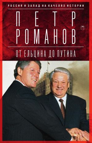 Петр Романов Россия и Запад на качелях истории: От Ельцина до Путина