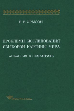 Елена Урысон Проблемы исследования языковой картины мира: Аналогия в семантике: Монография