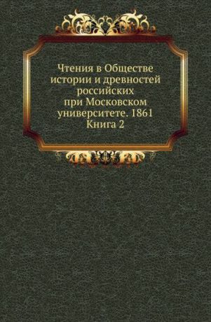 Неизвестный автор Чтения в Обществе истории и древностей российских при Московском университете. 1861. Книга 2