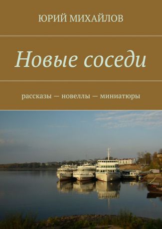 Михайлов Юрий Новые соседи. Рассказы — Новеллы — Миниатюры