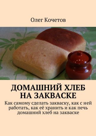Олег Кочетов Домашний хлеб на закваске