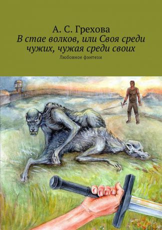 Грехова А. С. В стае волков, или Своя среди чужих, чужая среди своих. Любовное фэнтези