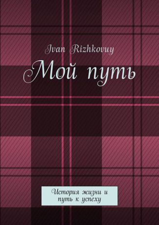 Rizhkovuy Ivan Мой путь. История жизни и путь к успеху