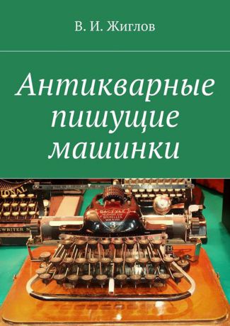 Жиглов В. И. Антикварные пишущие машинки