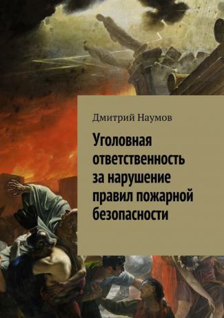 Наумов Дмитрий Александрович Уголовная ответственность за нарушение правил пожарной безопасности