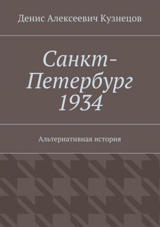 Кузнецов Денис Алексеевич Санкт-Петербург 1934. Альтернативная история