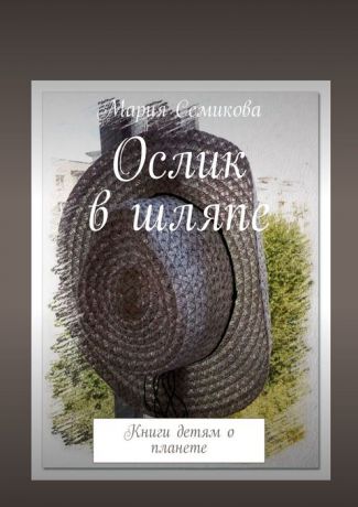 Семикова Мария Ослик в шляпе. Книги детям о планете