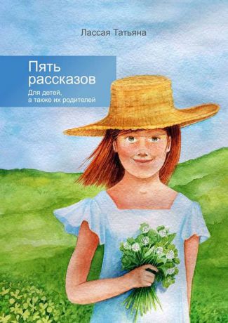 Лассая Татьяна Викторовна Пять рассказов. Для детей, а также их родителей