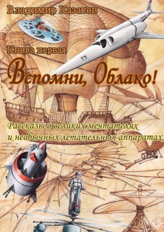 Казаков Владимир Вспомни, Облако! Рассказы о великих мечтателях и необычных летательных аппаратах. Книга первая