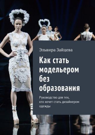 Зайцева Эльвира Как стать модельером без образования. Руководство для тех, кто хочет стать дизайнером одежды