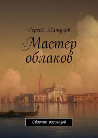 Катуков Сергей Мастер облаков. Сборник рассказов