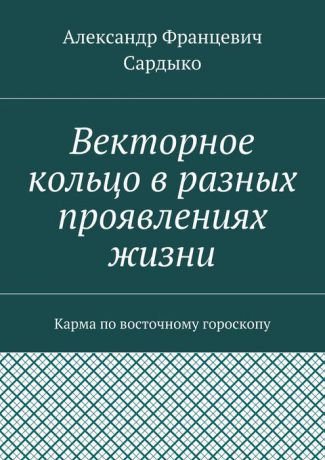 Сардыко Александр Францевич Векторное кольцо в разных проявлениях жизни. Карма по восточному гороскопу