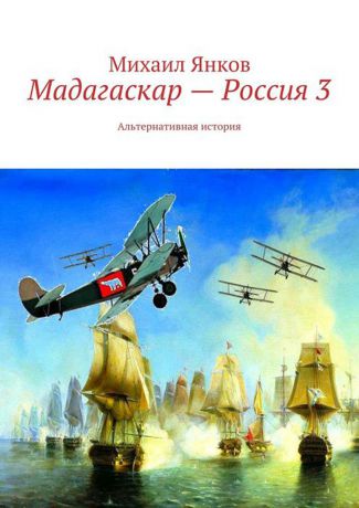 Янков Михаил Владимирович Мадагаскар — Россия 3. Альтернативная история