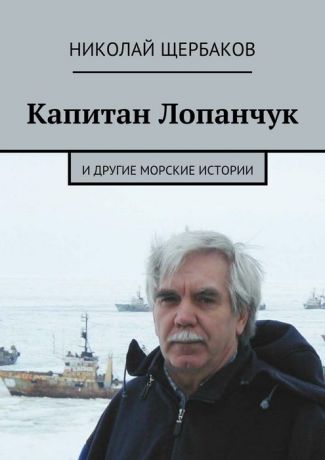 Щербаков Николай Капитан Лопанчук. И другие морские истории