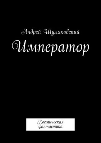 Шуляковский Андрей Император. Космическая фантастика