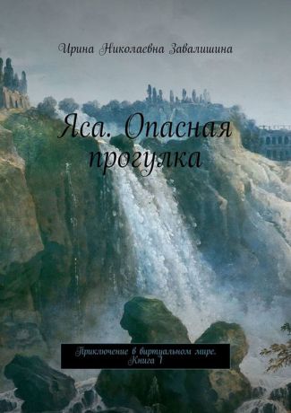 Завалишина Ирина Николаевна Яса. Опасная прогулка. Приключение в виртуальном мире. Книга 1