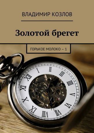 Козлов Владимир Золотой брегет. Горькое молоко – 1