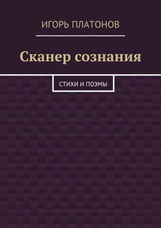 Платонов Игорь Сканер сознания. Стихи и поэмы