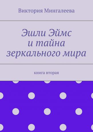 Мингалеева Виктория Эшли Эймс и тайна зеркального мира. Книга вторая