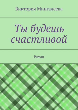 Мингалеева Виктория Ты будешь счастливой. Роман