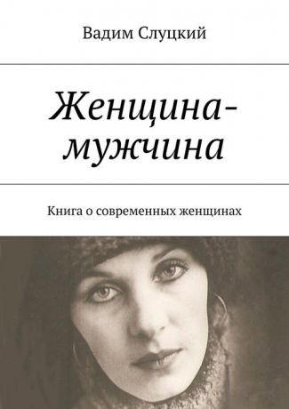 Слуцкий Вадим Ильич Женщина-мужчина. Книга о современных женщинах
