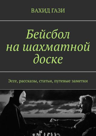 ВАХИД ГАЗИ ВАХИД ГАЗИ Бейсбол на шахматной доске. Эссе, рассказы, статьи, путевые заметки