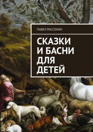 Рассохин Павел Сказки и басни для детей