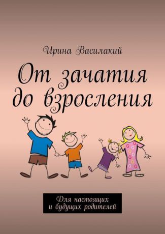 Василакий Ирина От зачатия до взросления. Для настоящих и будущих родителей