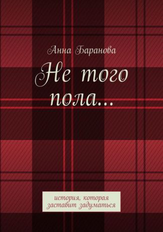 Баранова Анна Андреевна Не того пола.... История, которая заставит задуматься