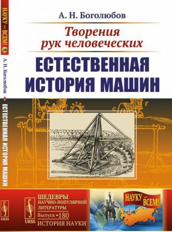 Боголюбов А.Н. Творения рук человеческих. Естественная история машин. Выпуск № 180