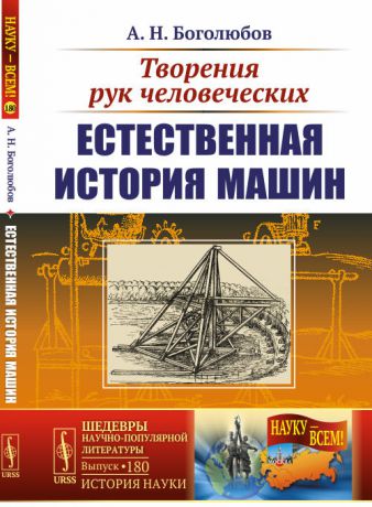 А. Н. Боголюбов Творения рук человеческих. Естественная история машин