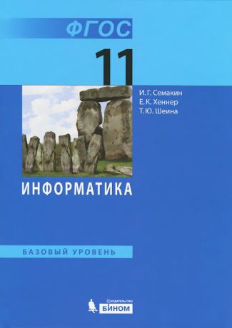 И. Г. Семакин, Е. К. Хеннер, Т. Ю. Шеина Информатика. 11 класс. Базовый уровень. Учебник