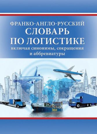 Печатнова Е.Г. Франко-англо-русский словарь по логистике (включая синонимы и сокращения и аббревиатуры)