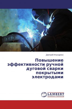 Дмитрий Ильященко Повышение эффективности ручной дуговой сварки покрытыми электродами