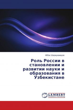 Аббас Шермухамедов Роль России в становлении и развитии науки и образования в Узбекистане