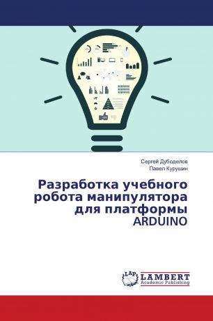 Сергей Дубоделов, Павел Курушин Разработка учебного робота манипулятора для платформы ARDUINO