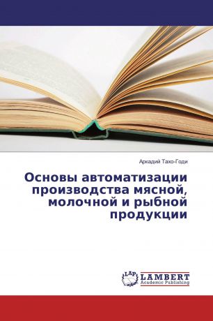 Аркадий Тахо-Годи Основы автоматизации производства мясной, молочной и рыбной продукции