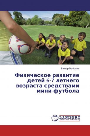 Виктор Метёлкин Физическое развитие детей 6-7 летнего возраста средствами мини-футбола