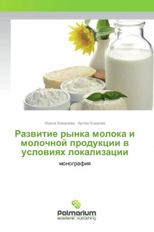 Ирина Ковалева, Артем Ковалев Развитие рынка молока и молочной продукции в условиях локализации