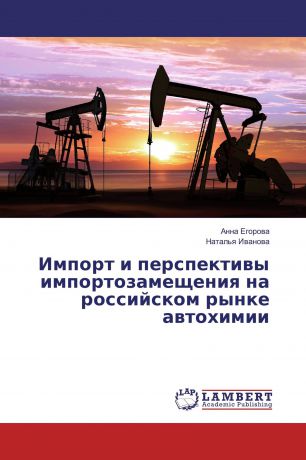 Анна Егорова, Наталья Иванова Импорт и перспективы импортозамещения на российском рынке автохимии