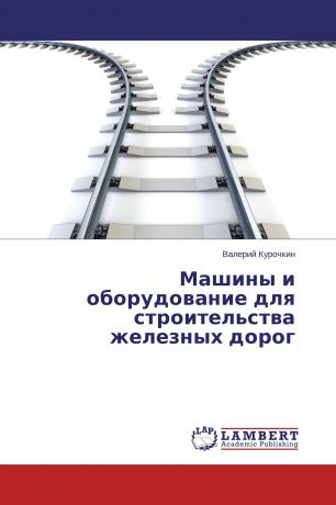 Валерий Курочкин Машины и оборудование для строительства железных дорог