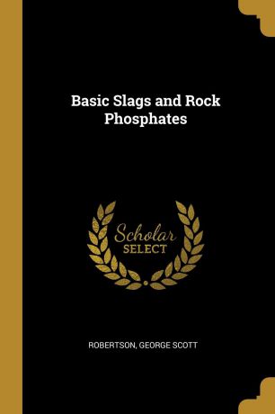 Robertson George Scott Basic Slags and Rock Phosphates