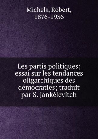 Robert Michels Les partis politiques; essai sur les tendances oligarchiques des democraties; traduit par S. Jankelevitch