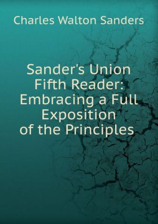 Charles Walton Sanders Sander.s Union Fifth Reader: Embracing a Full Exposition of the Principles .